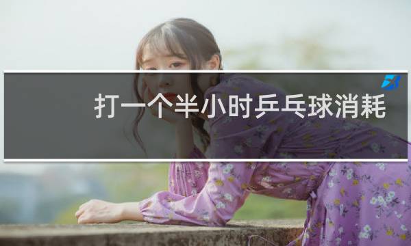 打一个半小时乒乓球消耗多少热量图片