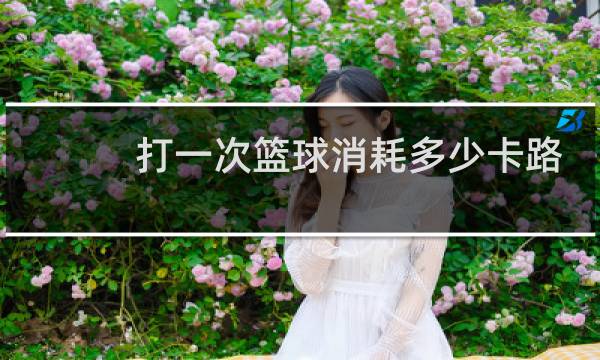 打一次篮球消耗多少卡路里图片