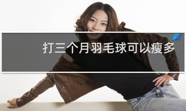 打三个月羽毛球可以瘦多少斤图片