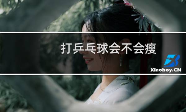 打乒乓球会不会瘦图片