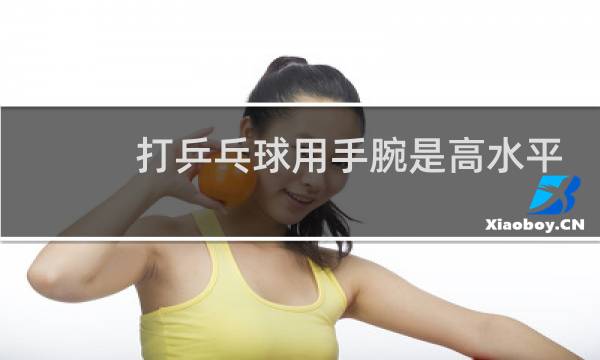 打乒乓球用手腕是高水平吗图片