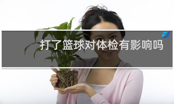 打了篮球对体检有影响吗图片