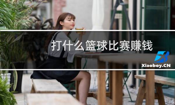 打什么篮球比赛赚钱图片