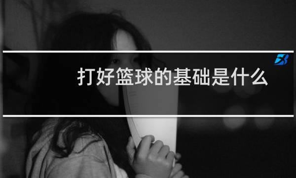 打好篮球的基础是什么图片