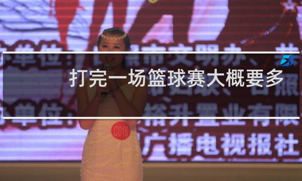 打完一场篮球赛大概要多久图片