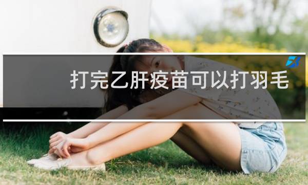 打完乙肝疫苗可以打羽毛球吗图片