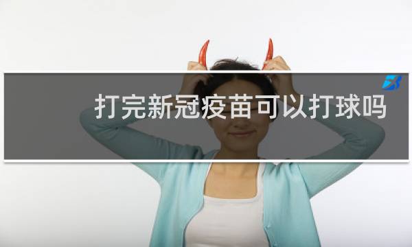 打完新冠疫苗可以打球吗图片