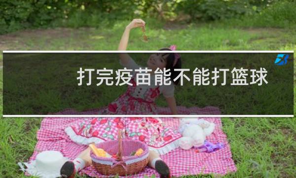 打完疫苗能不能打篮球图片