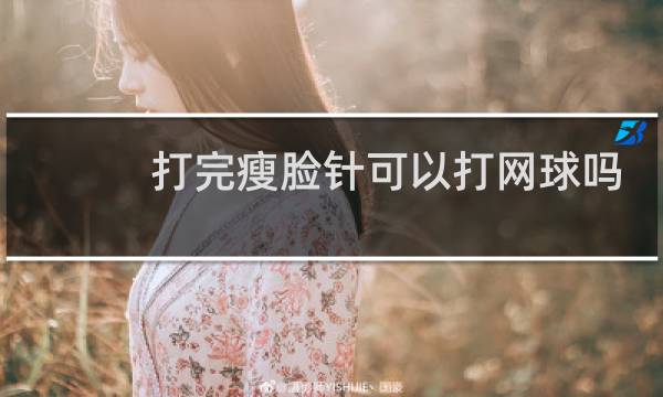 打完瘦脸针可以打网球吗图片