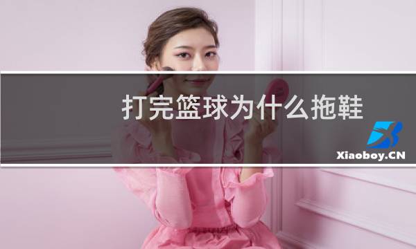 打完篮球为什么拖鞋图片