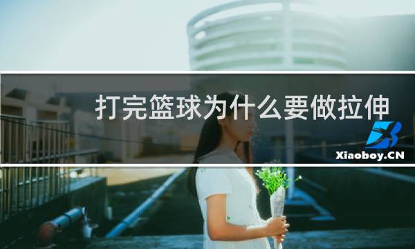 打完篮球为什么要做拉伸图片
