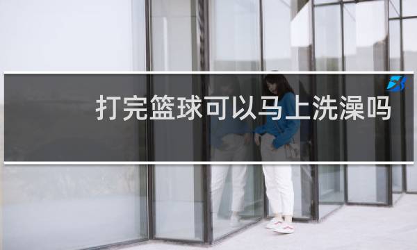 打完篮球可以马上洗澡吗图片