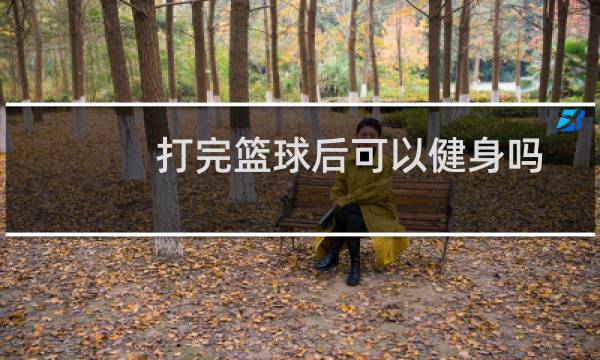 打完篮球后可以健身吗图片