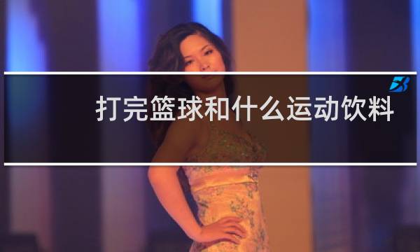 打完篮球和什么运动饮料图片