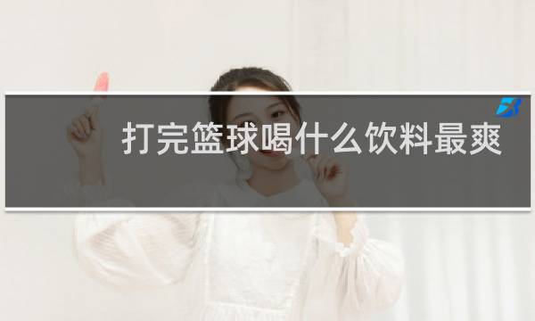 打完篮球喝什么饮料最爽图片