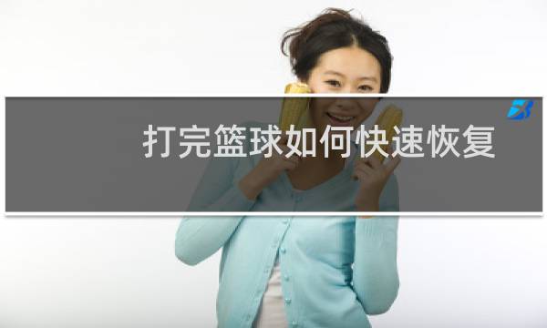 打完篮球如何快速恢复图片