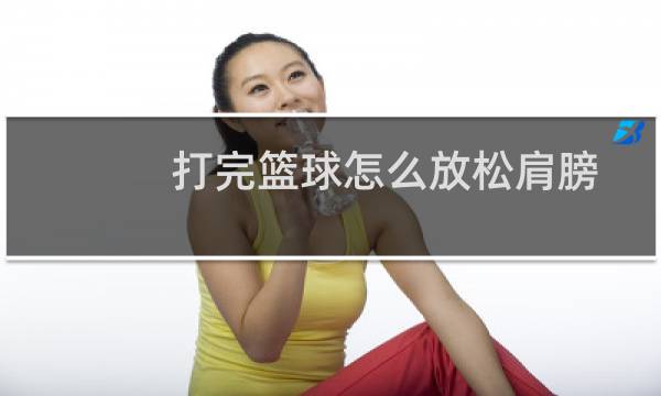 打完篮球怎么放松肩膀图片