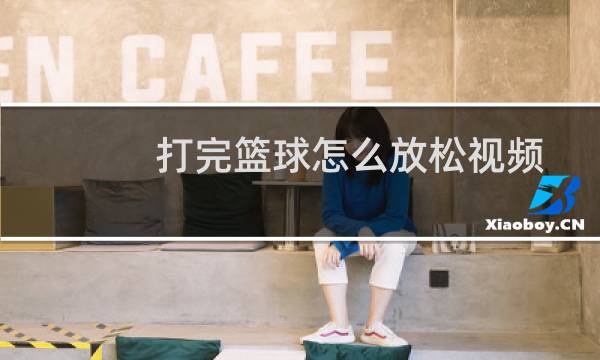 打完篮球怎么放松视频图片