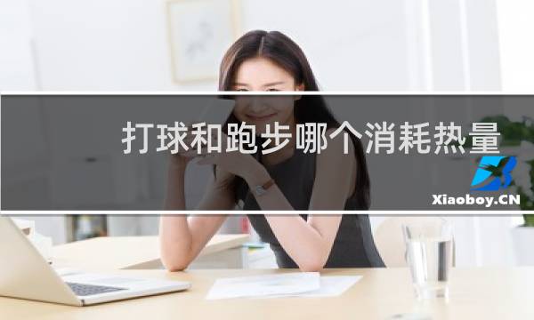 打球和跑步哪个消耗热量图片