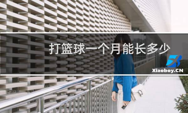 打篮球一个月能长多少图片