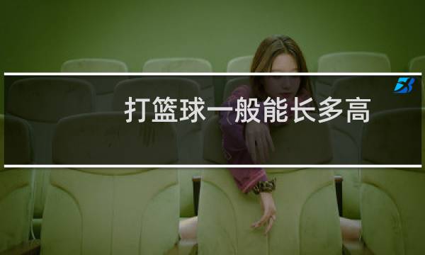 打篮球一般能长多高图片
