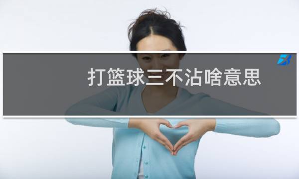打篮球三不沾啥意思图片