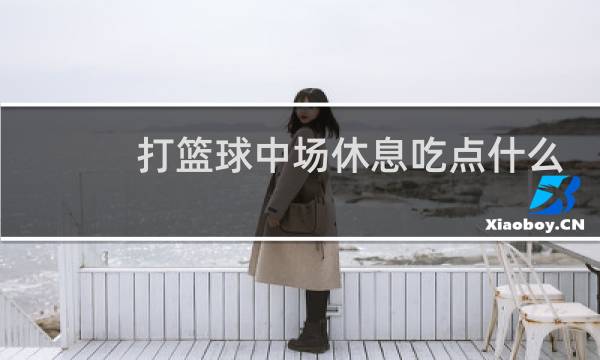 打篮球中场休息吃点什么好图片