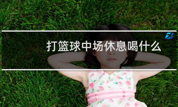 打篮球中场休息喝什么图片