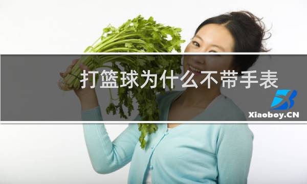 打篮球为什么不带手表图片