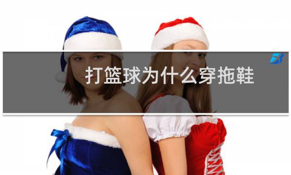 打篮球为什么穿拖鞋图片