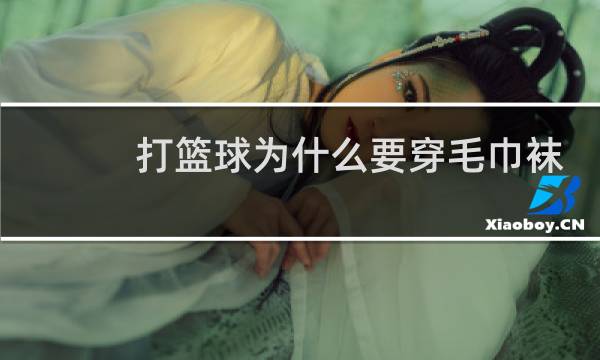 打篮球为什么要穿毛巾袜图片