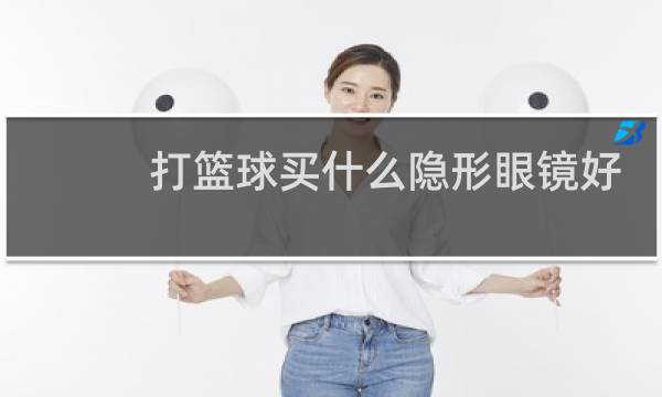 打篮球买什么隐形眼镜好图片