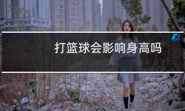 打篮球会影响身高吗图片