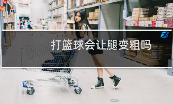 打篮球会让腿变粗吗图片