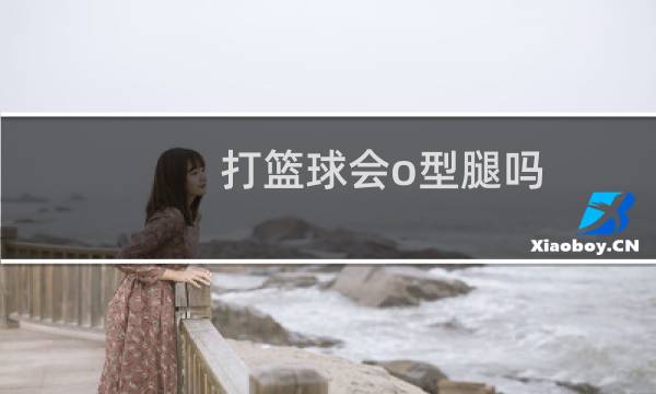 打篮球会o型腿吗图片