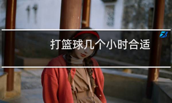 打篮球几个小时合适图片