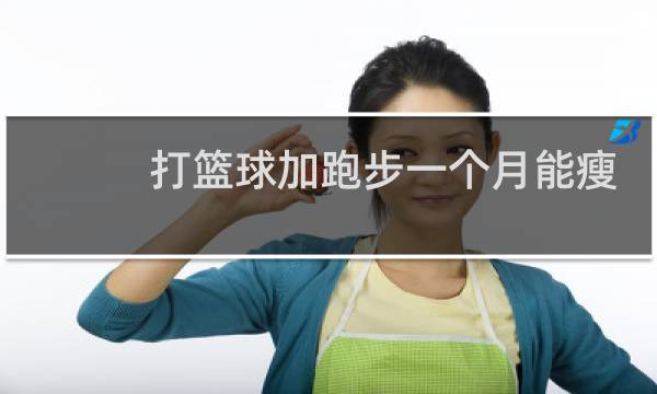 打篮球加跑步一个月能瘦多少斤图片