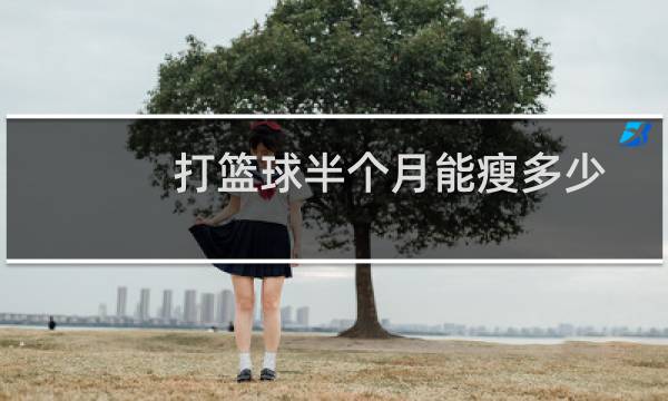 打篮球半个月能瘦多少图片