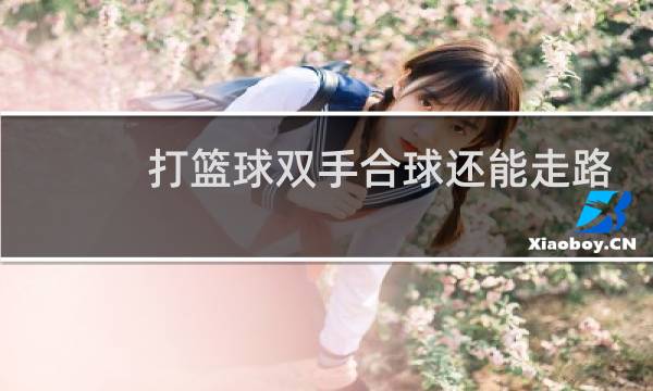 打篮球双手合球还能走路吗图片