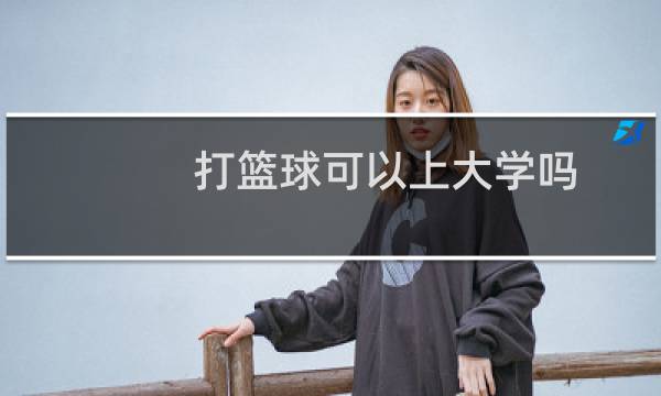 打篮球可以上大学吗图片
