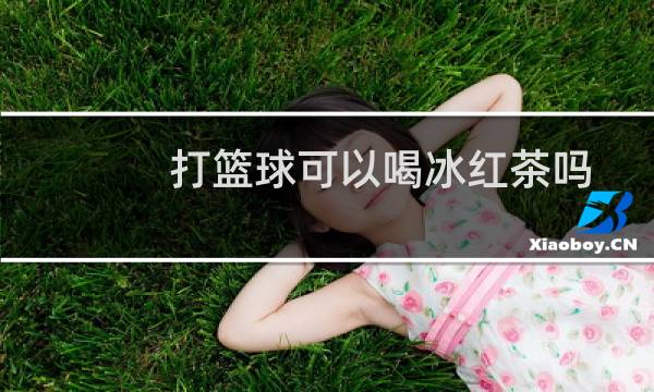 打篮球可以喝冰红茶吗图片