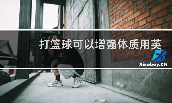 打篮球可以增强体质用英语怎么说图片