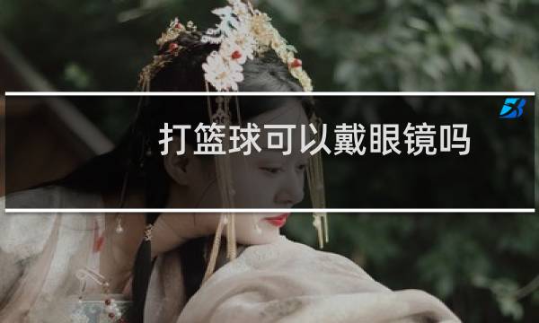 打篮球可以戴眼镜吗图片