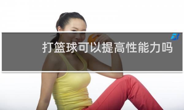 打篮球可以提高性能力吗图片