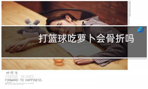 打篮球吃萝卜会骨折吗图片