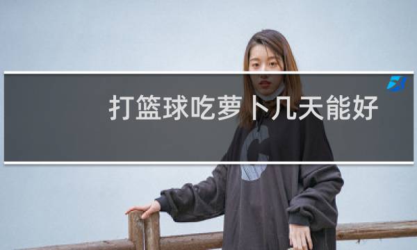 打篮球吃萝卜几天能好图片