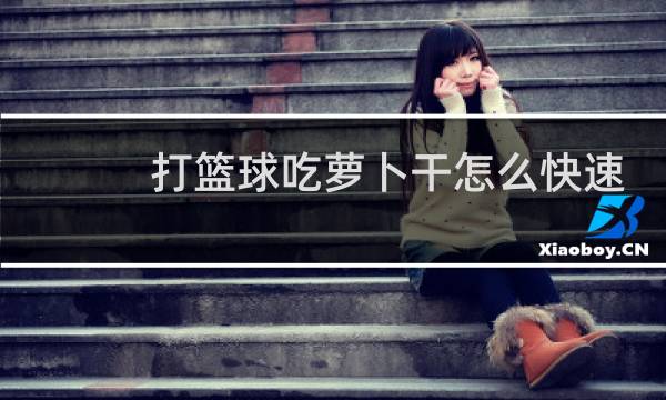 打篮球吃萝卜干怎么快速恢复图片