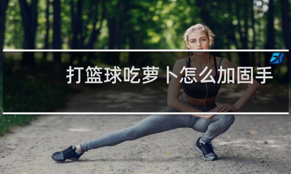 打篮球吃萝卜怎么加固手指图片