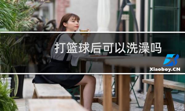 打篮球后可以洗澡吗图片