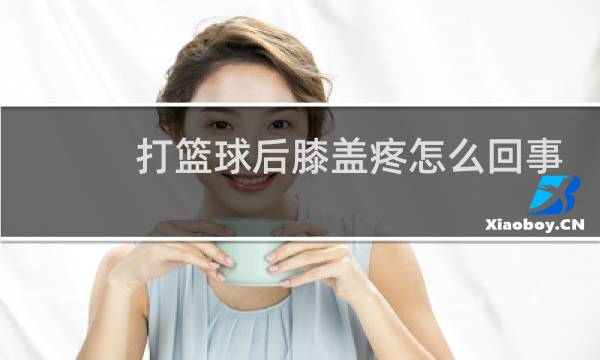 打篮球后膝盖疼怎么回事图片